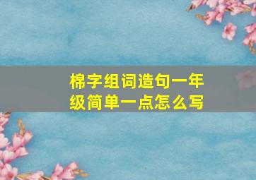 棉字组词造句一年级简单一点怎么写