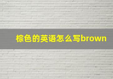 棕色的英语怎么写brown