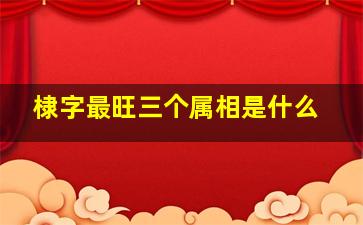 棣字最旺三个属相是什么