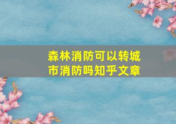 森林消防可以转城市消防吗知乎文章