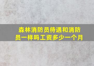 森林消防员待遇和消防员一样吗工资多少一个月