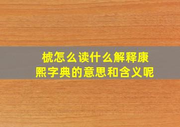 椃怎么读什么解释康熙字典的意思和含义呢