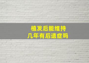 植发后能维持几年有后遗症吗