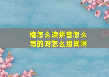 椿怎么读拼音怎么写的呀怎么组词啊