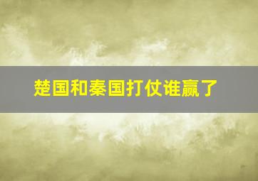 楚国和秦国打仗谁赢了