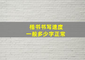 楷书书写速度一般多少字正常