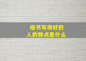 楷书写得好的人的特点是什么