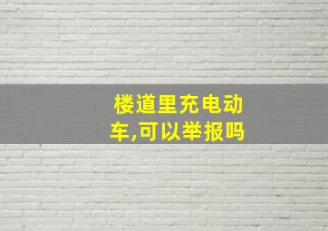 楼道里充电动车,可以举报吗