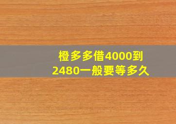 橙多多借4000到2480一般要等多久