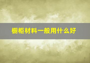 橱柜材料一般用什么好