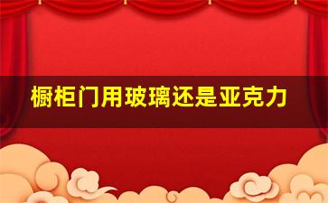 橱柜门用玻璃还是亚克力