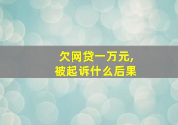 欠网贷一万元,被起诉什么后果