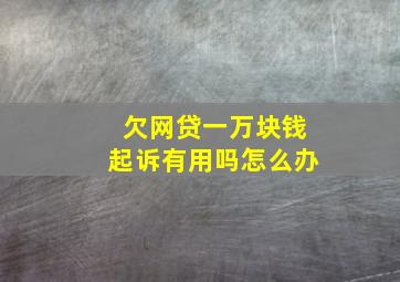 欠网贷一万块钱起诉有用吗怎么办