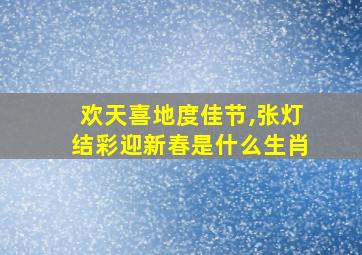 欢天喜地度佳节,张灯结彩迎新春是什么生肖