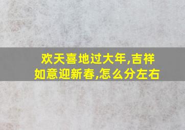 欢天喜地过大年,吉祥如意迎新春,怎么分左右