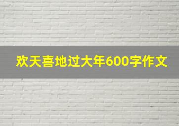 欢天喜地过大年600字作文