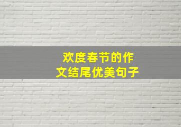 欢度春节的作文结尾优美句子