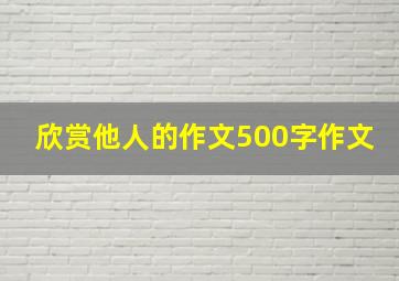 欣赏他人的作文500字作文