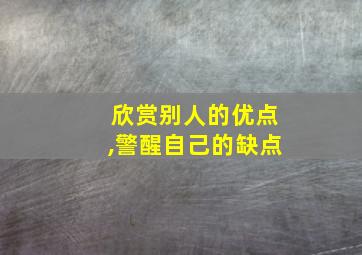 欣赏别人的优点,警醒自己的缺点