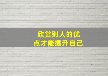 欣赏别人的优点才能提升自己