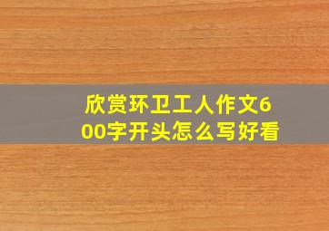 欣赏环卫工人作文600字开头怎么写好看