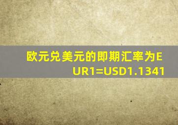 欧元兑美元的即期汇率为EUR1=USD1.1341