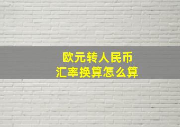 欧元转人民币汇率换算怎么算