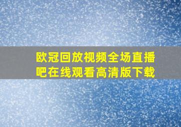 欧冠回放视频全场直播吧在线观看高清版下载