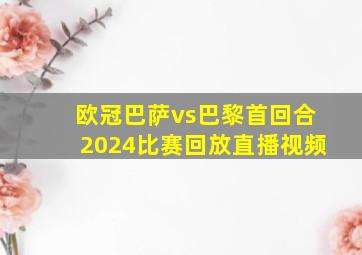 欧冠巴萨vs巴黎首回合2024比赛回放直播视频