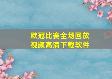 欧冠比赛全场回放视频高清下载软件