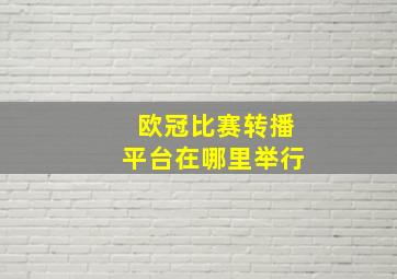 欧冠比赛转播平台在哪里举行