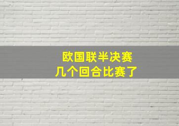 欧国联半决赛几个回合比赛了