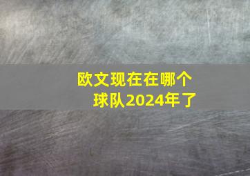 欧文现在在哪个球队2024年了