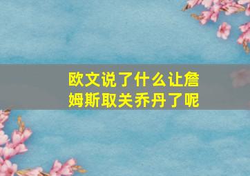 欧文说了什么让詹姆斯取关乔丹了呢