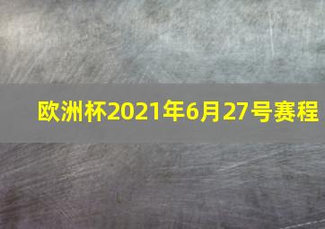 欧洲杯2021年6月27号赛程