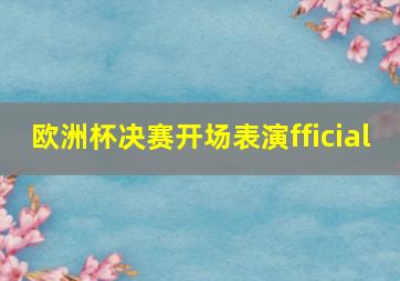 欧洲杯决赛开场表演fficial