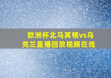 欧洲杯北马其顿vs乌克兰直播回放视频在线