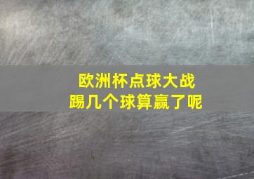 欧洲杯点球大战踢几个球算赢了呢