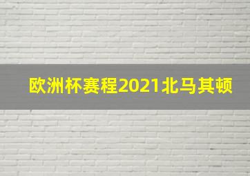 欧洲杯赛程2021北马其顿