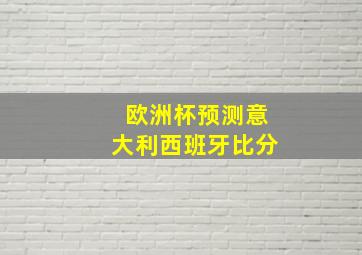 欧洲杯预测意大利西班牙比分