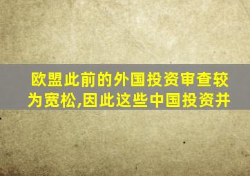 欧盟此前的外国投资审查较为宽松,因此这些中国投资并