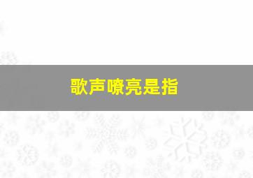 歌声嘹亮是指