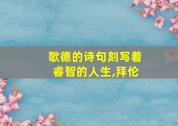 歌德的诗句刻写着睿智的人生,拜伦