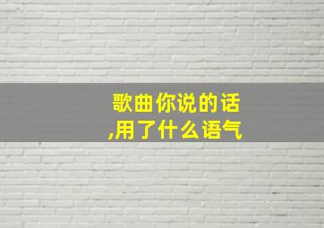 歌曲你说的话,用了什么语气