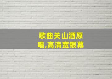 歌曲关山酒原唱,高清宽银幕