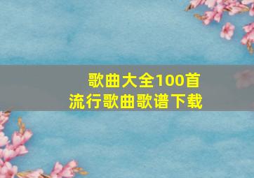 歌曲大全100首流行歌曲歌谱下载