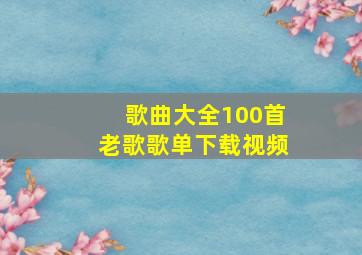 歌曲大全100首老歌歌单下载视频