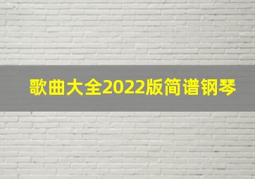 歌曲大全2022版简谱钢琴