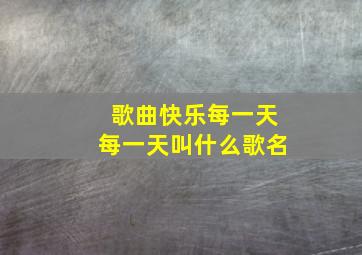 歌曲快乐每一天每一天叫什么歌名