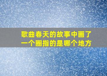 歌曲春天的故事中画了一个圈指的是哪个地方